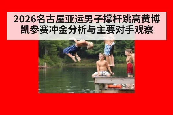 2026名古屋亚运男子撑杆跳高黄博凯参赛冲金分析与主要对手观察