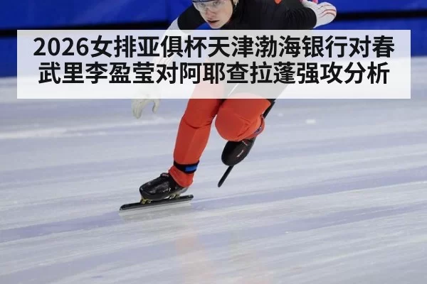2026女排亚俱杯天津渤海银行对春武里李盈莹对阿耶查拉蓬强攻分析